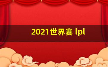 2021世界赛 lpl